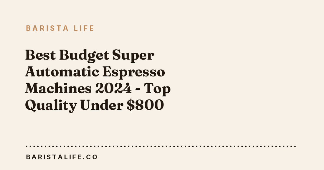 Best Budget Super Automatic Espresso Machines 2024 - Top Quality Under $800