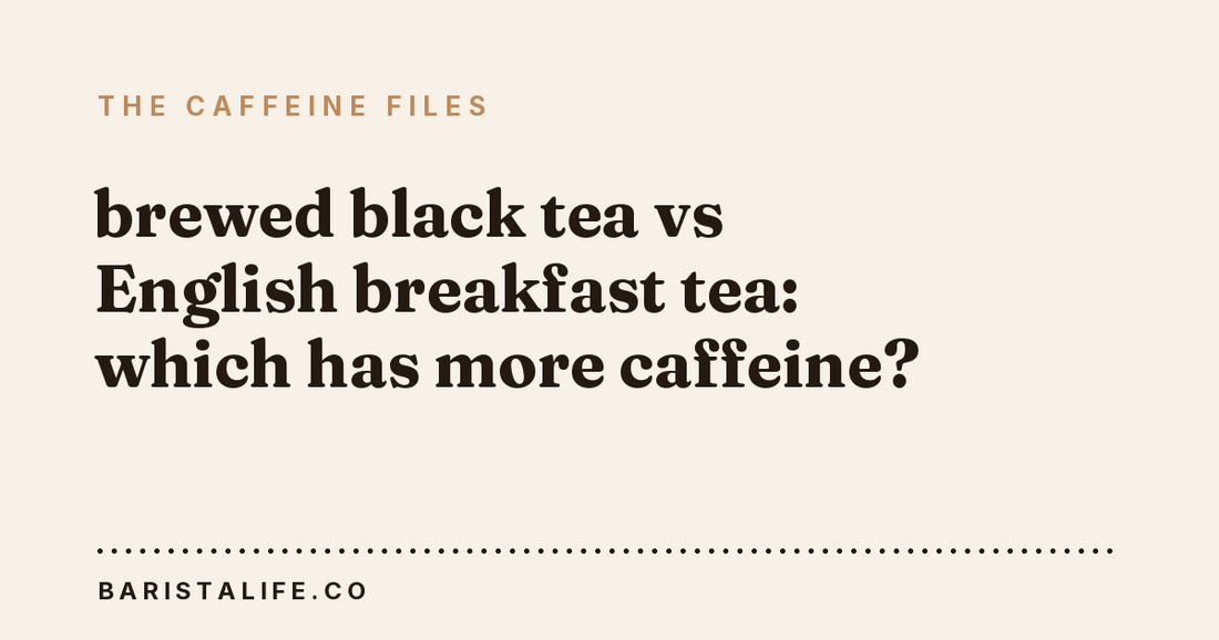 brewed black tea vs English breakfast tea: which has more caffeine?