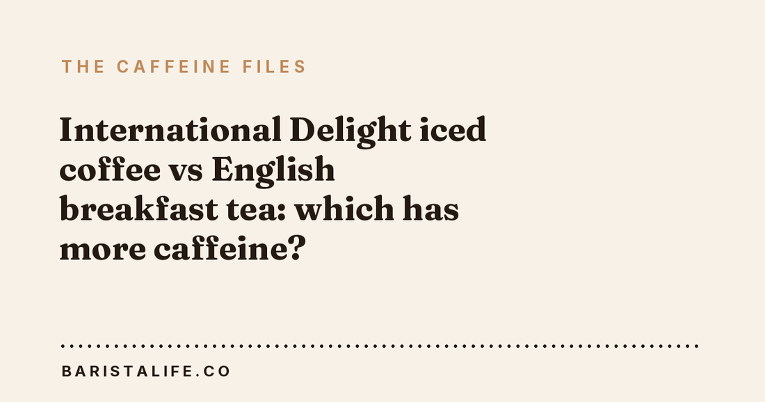 International Delight iced coffee vs English breakfast tea: which has more caffeine?