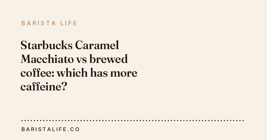 Starbucks Caramel Macchiato vs brewed coffee: which has more caffeine?