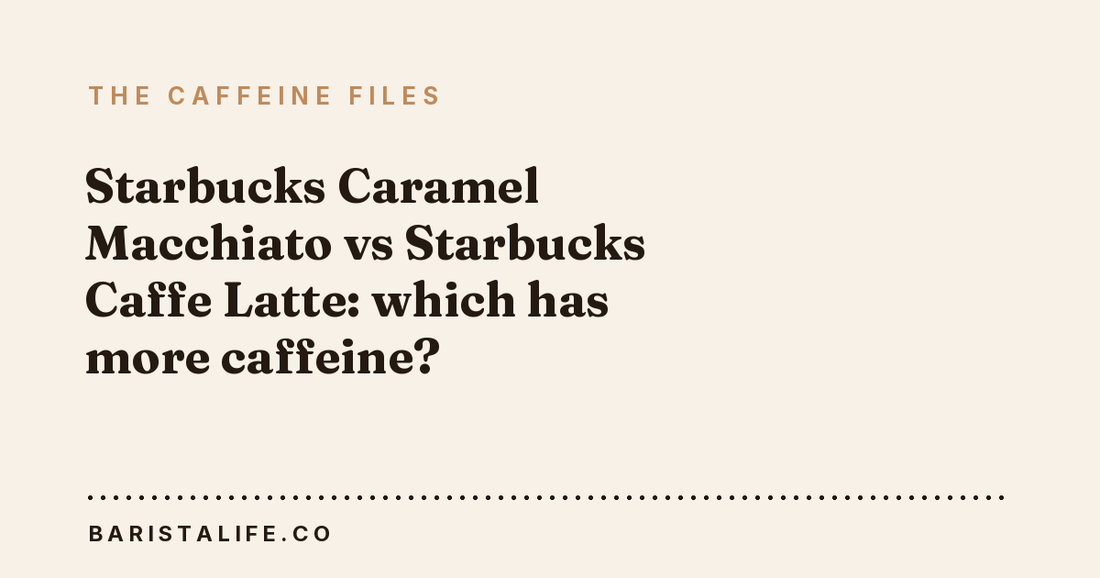 Starbucks Caramel Macchiato vs Starbucks Caffe Latte: which has more caffeine?