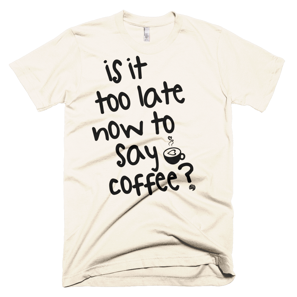 Shirts - Is It Too Late Now To Say Coffee Tee