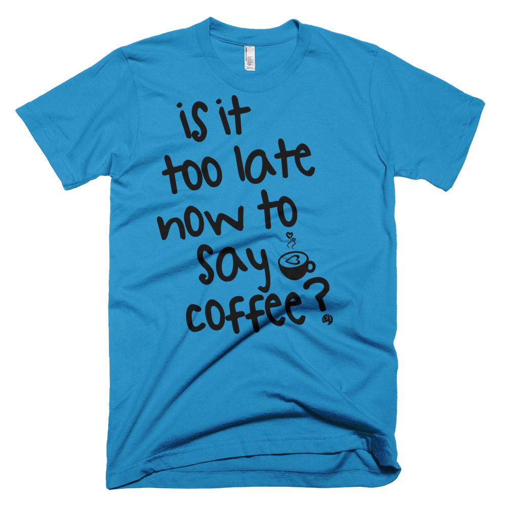 Shirts - Is It Too Late Now To Say Coffee Tee